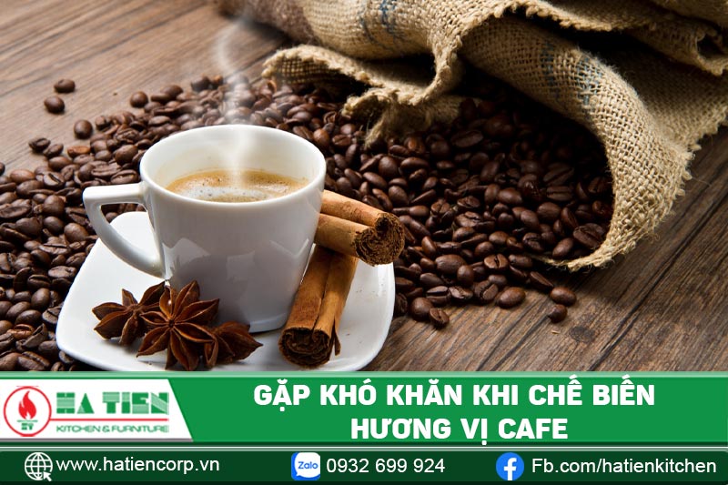 Bạn sẽ gặp khó khăn khi chế biến hương vị cà phê